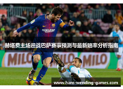 赫塔费主场迎战巴萨赛事预测与最新赔率分析指南
